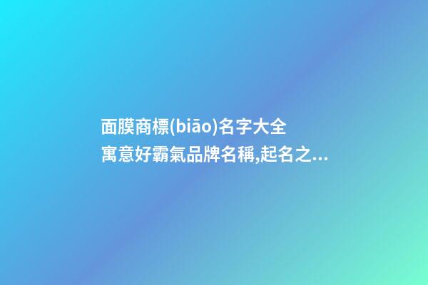 面膜商標(biāo)名字大全 寓意好霸氣品牌名稱,起名之家-第1張-商標(biāo)起名-玄機(jī)派